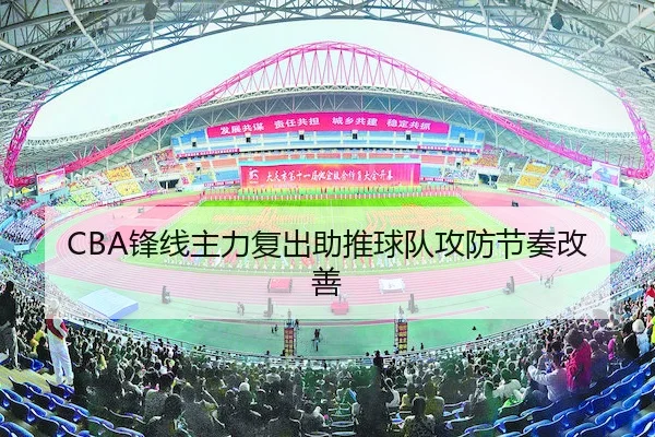 CBA锋线主力复出助推球队攻防节奏改善 | LEYU